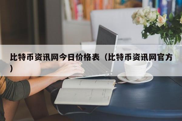 比特币资讯网今日价格表（比特币资讯网官方）