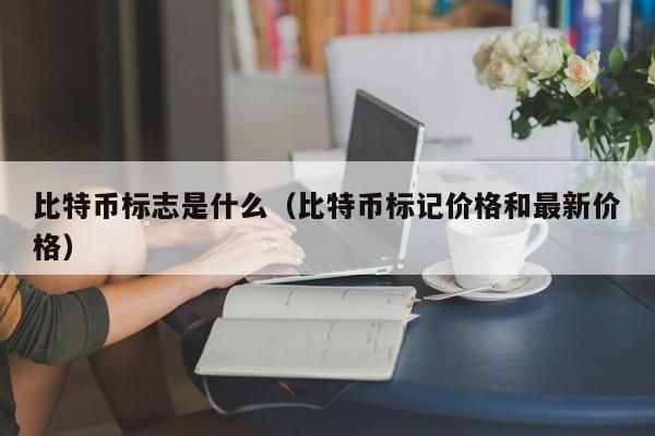 比特币标志是什么（比特币标记价格和最新价格）