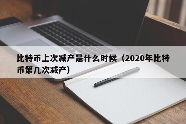 比特币上次减产是什么时候（2020年比特币第几次减产）
