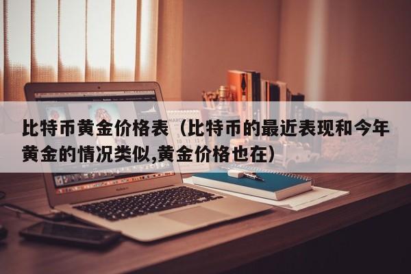比特币黄金价格表（比特币的最近表现和今年黄金的情况类似,黄金价格也在）