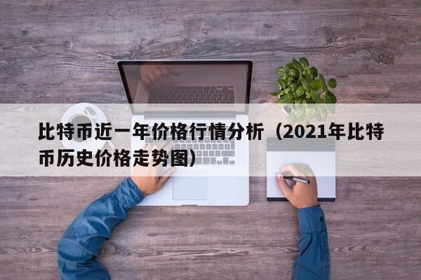 比特币近一年价格行情分析（2021年比特币历史价格走势图）