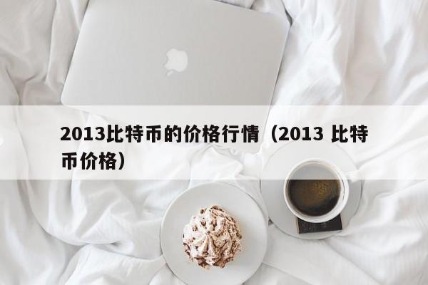 2013比特币的价格行情（2013 比特币价格）