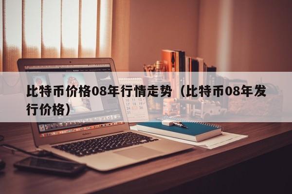 比特币价格08年行情走势（比特币08年发行价格）