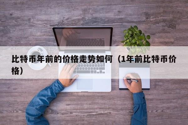比特币年前的价格走势如何（1年前比特币价格）