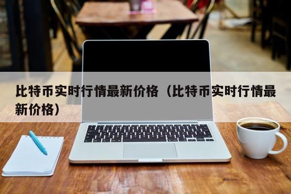 比特币实时行情最新价格（比特币实时行情最新价格）