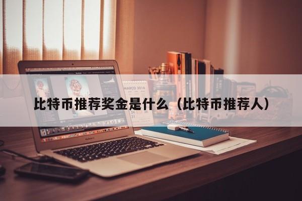 比特币推荐奖金是什么（比特币推荐人）