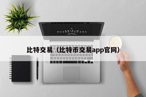 比特交易（比特币交易app官网）