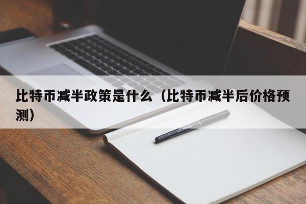 比特币减半政策是什么（比特币减半后价格预测）