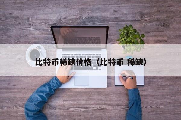 比特币稀缺价格（比特币 稀缺）