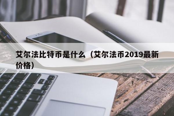 艾尔法比特币是什么（艾尔法币2019最新价格）