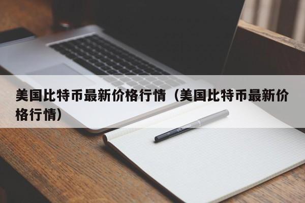 美国比特币最新价格行情（美国比特币最新价格行情）