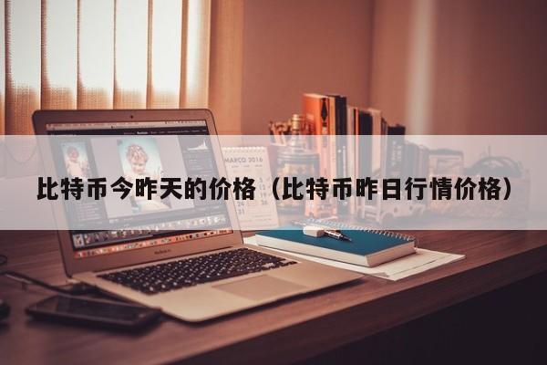 比特币今昨天的价格（比特币昨日行情价格）