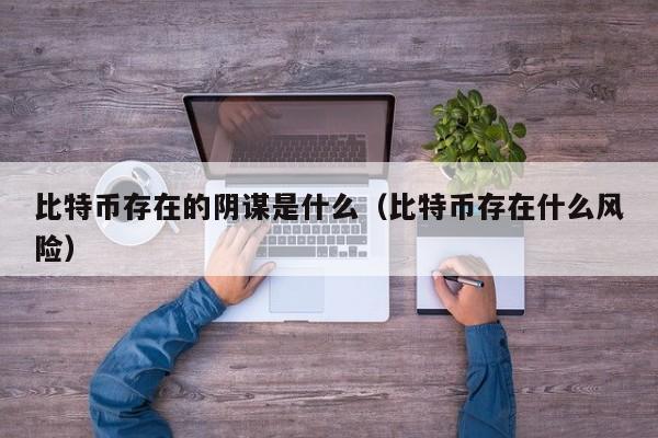 比特币存在的阴谋是什么（比特币存在什么风险）
