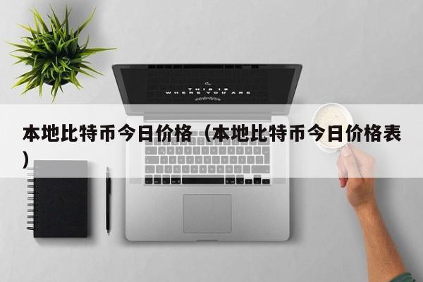 本地比特币今日价格（本地比特币今日价格表）
