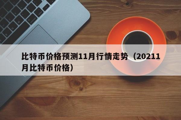 比特币价格预测11月行情走势（20211月比特币价格）