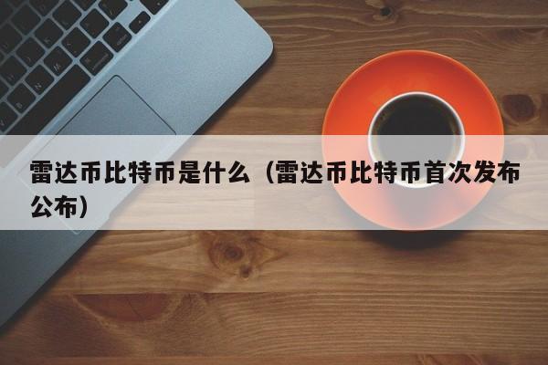 雷达币比特币是什么（雷达币比特币首次发布公布）