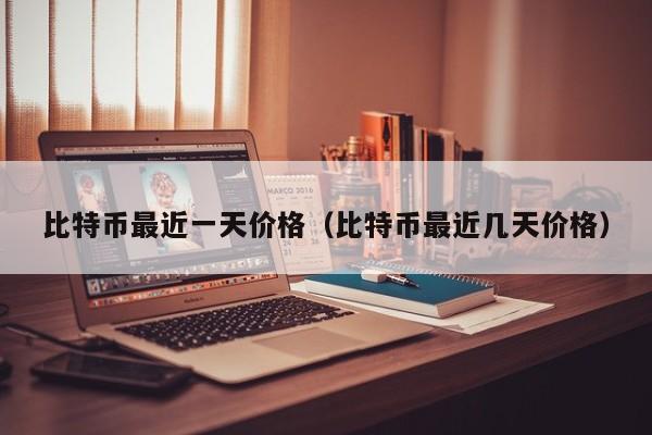 比特币最近一天价格（比特币最近几天价格）