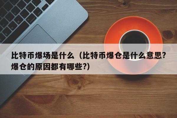 比特币爆场是什么（比特币爆仓是什么意思?爆仓的原因都有哪些?）