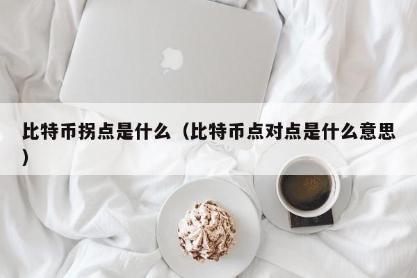 比特币拐点是什么（比特币点对点是什么意思）