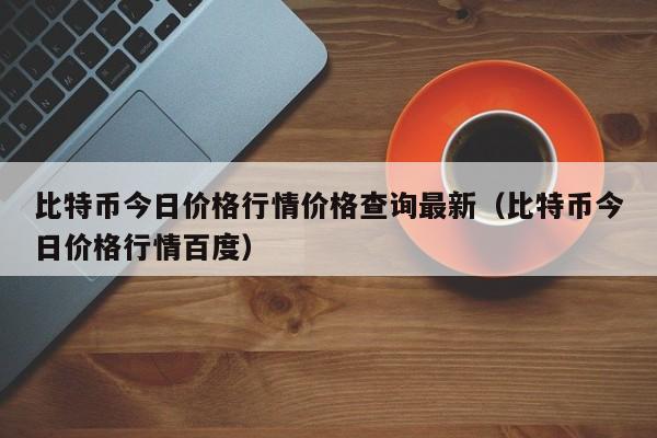 比特币今日价格行情价格查询最新（比特币今日价格行情百度）
