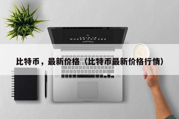 比特币，最新价格（比特币最新价格行情）