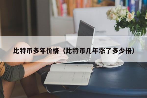 比特币多年价格（比特币几年涨了多少倍）