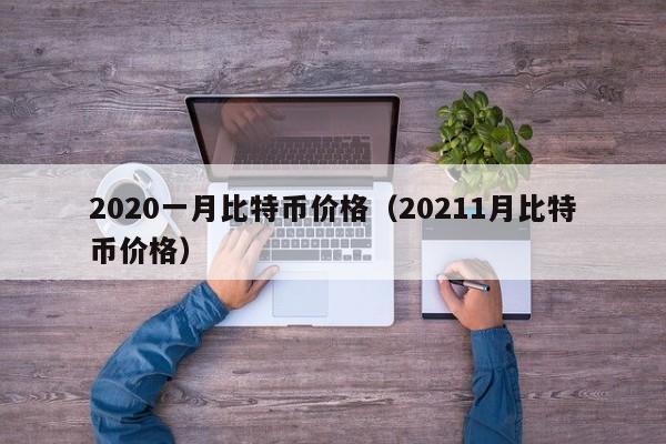 2020一月比特币价格（20211月比特币价格）