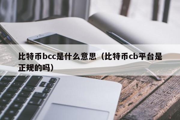 比特币bcc是什么意思（比特币cb平台是正规的吗）