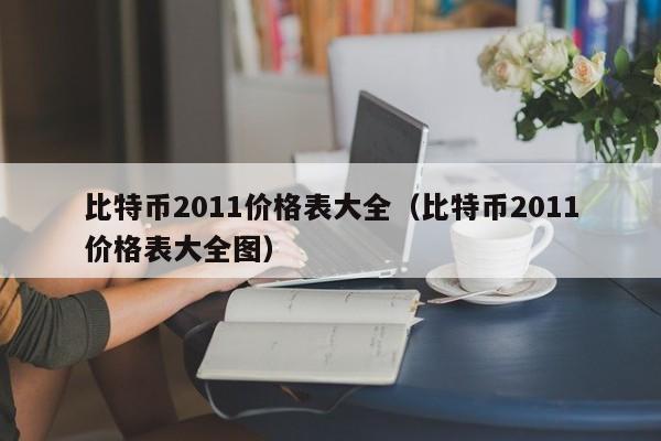比特币2011价格表大全（比特币2011价格表大全图）