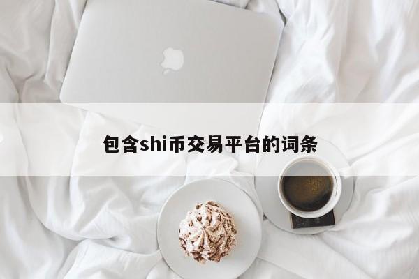 包含shi币交易平台的词条