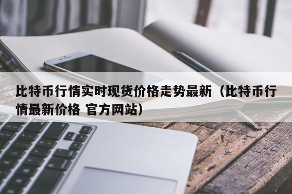 比特币行情实时现货价格走势最新（比特币行情最新价格 官方网站）