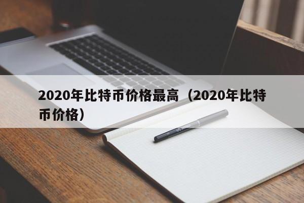 2020年比特币价格最高（2020年比特币价格）
