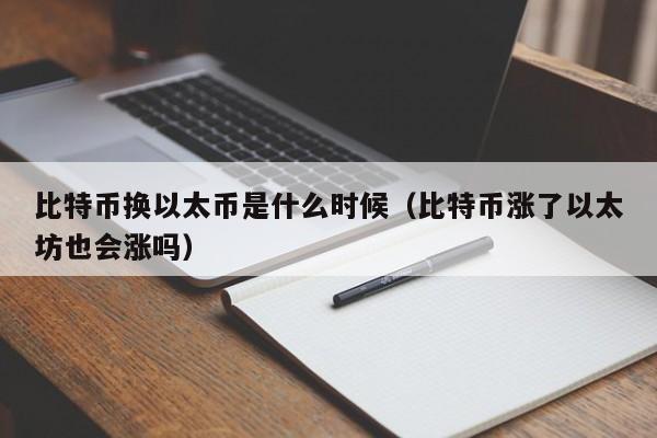 比特币换以太币是什么时候（比特币涨了以太坊也会涨吗）