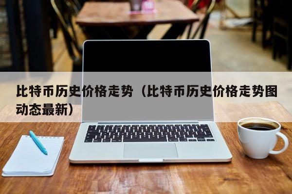 比特币历史价格走势（比特币历史价格走势图动态最新）