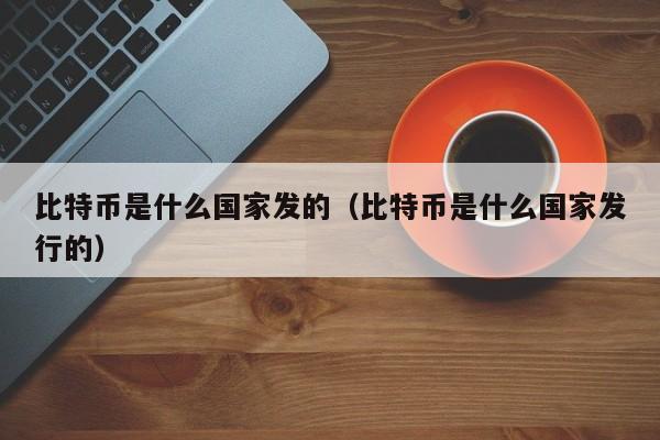 比特币是什么国家发的（比特币是什么国家发行的）