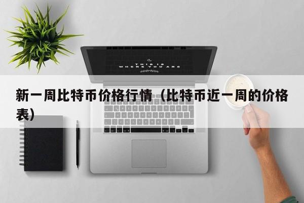 新一周比特币价格行情（比特币近一周的价格表）