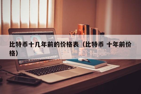比特币十几年前的价格表（比特币 十年前价格）
