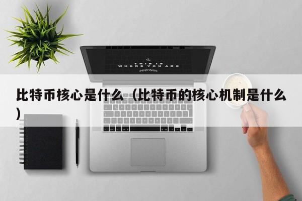 比特币核心是什么（比特币的核心机制是什么）