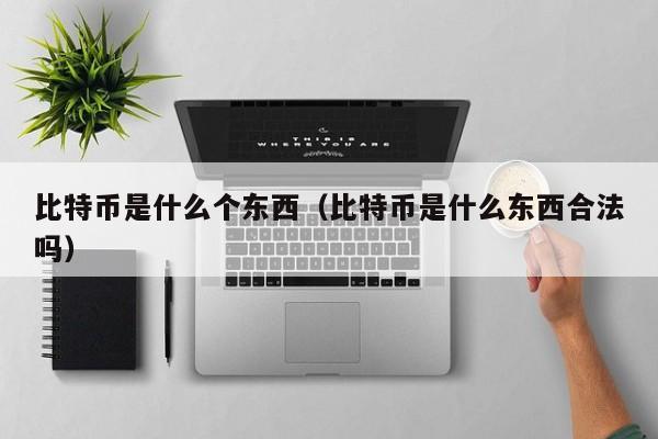 比特币是什么个东西（比特币是什么东西合法吗）