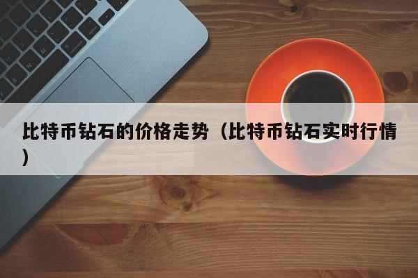 比特币钻石的价格走势（比特币钻石实时行情）