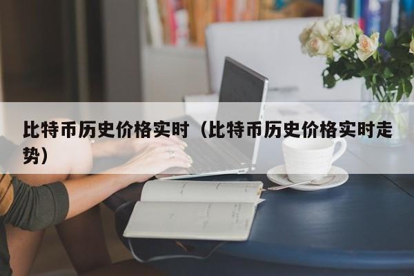 比特币历史价格实时（比特币历史价格实时走势）