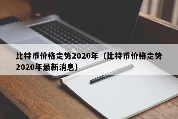 比特币价格走势2020年（比特币价格走势2020年最新消息）