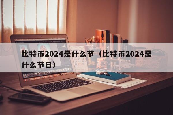 比特币2024是什么节（比特币2024是什么节日）