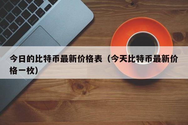 今日的比特币最新价格表（今天比特币最新价格一枚）