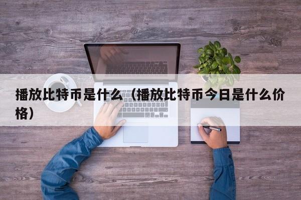 播放比特币是什么（播放比特币今日是什么价格）