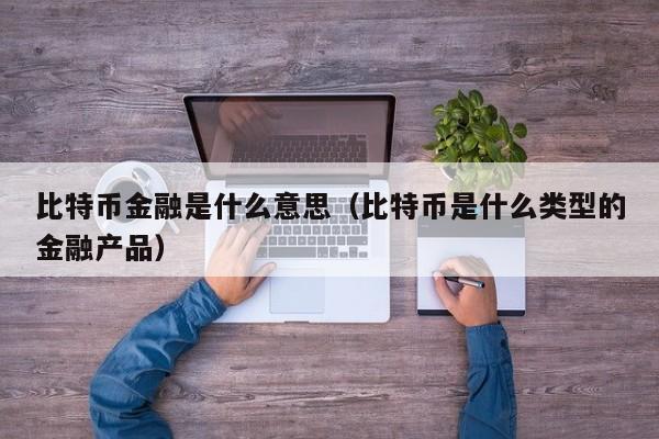 比特币金融是什么意思（比特币是什么类型的金融产品）
