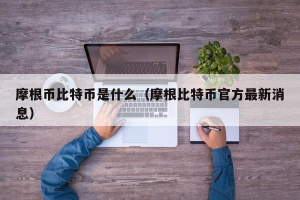 摩根币比特币是什么（摩根比特币官方最新消息）