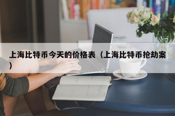 上海比特币今天的价格表（上海比特币抢劫案）