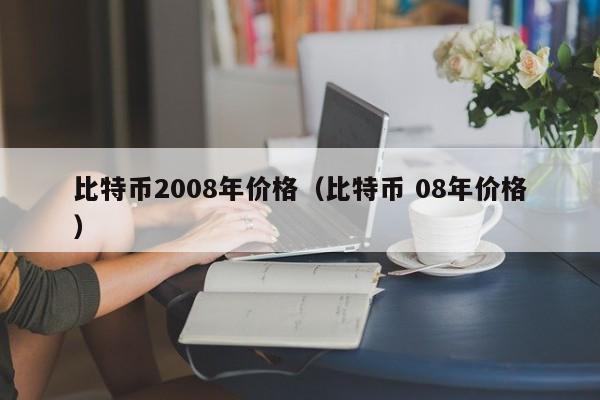 比特币2008年价格（比特币 08年价格）
