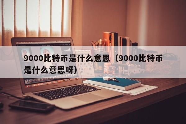 9000比特币是什么意思（9000比特币是什么意思呀）